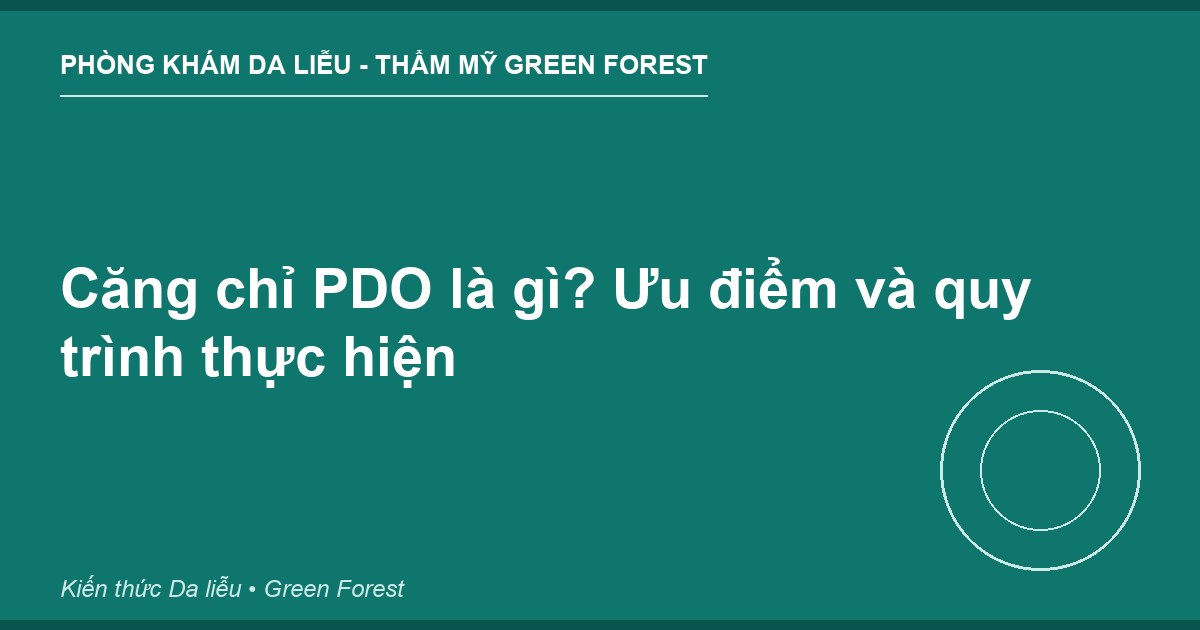 Căng chỉ PDO là gì? Ưu điểm và quy trình thực hiện - Phòng khám Da liễu Thẩm mỹ Green Forest