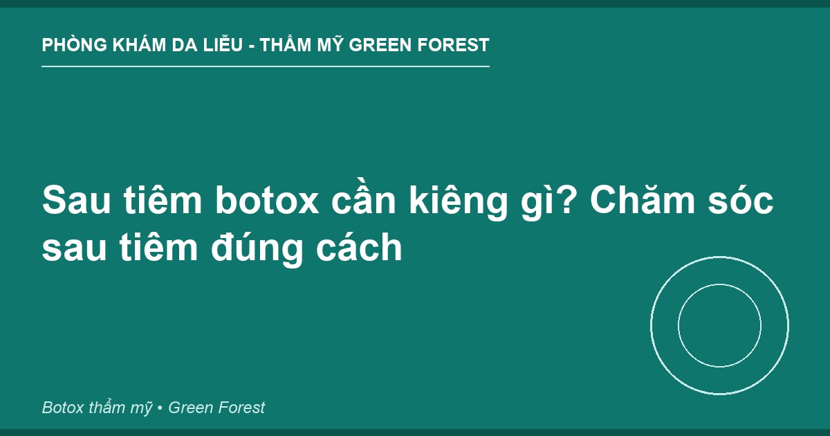 Sau tiêm botox cần kiêng gì? Chăm sóc sau tiêm đúng cách