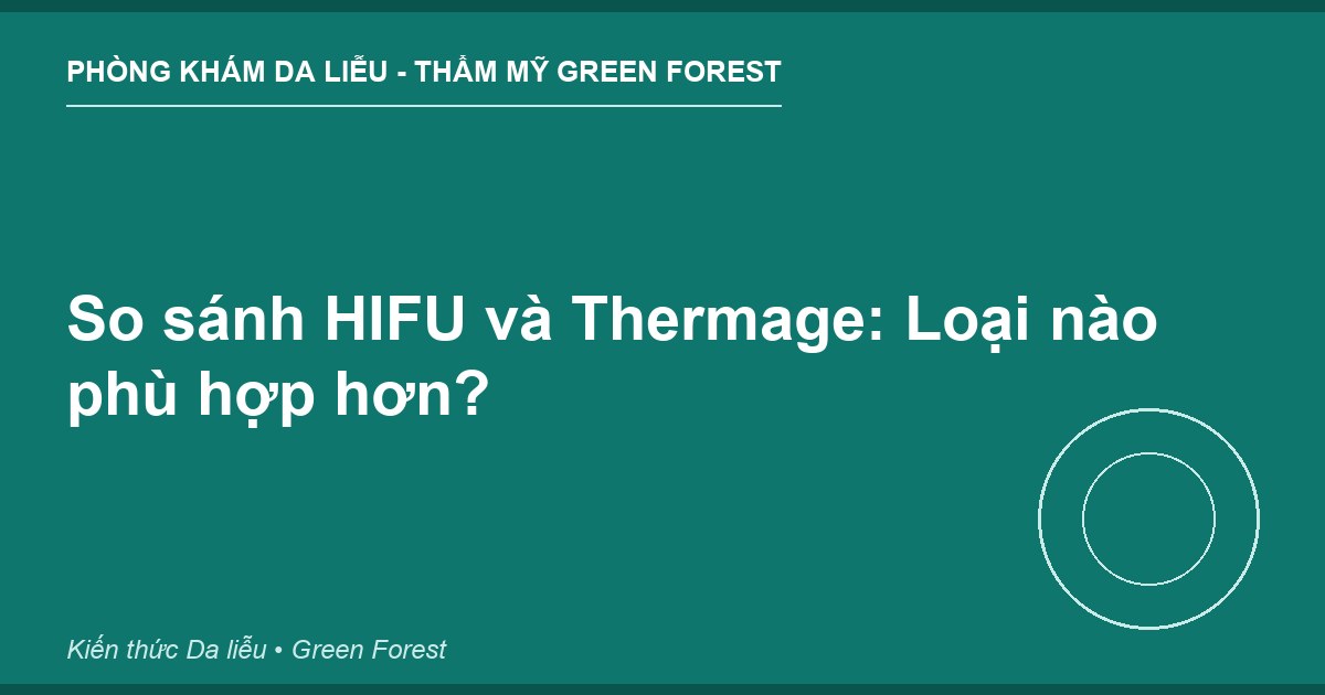 So sánh HIFU và Thermage: Loại nào phù hợp hơn? - Phòng khám Da liễu Thẩm mỹ Green Forest